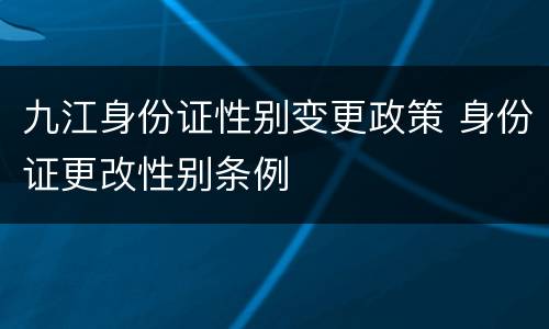 九江身份证性别变更政策 身份证更改性别条例