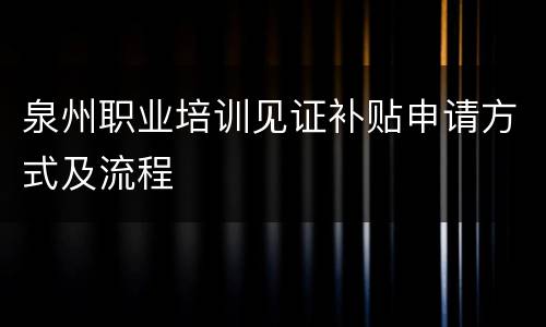 泉州职业培训见证补贴申请方式及流程