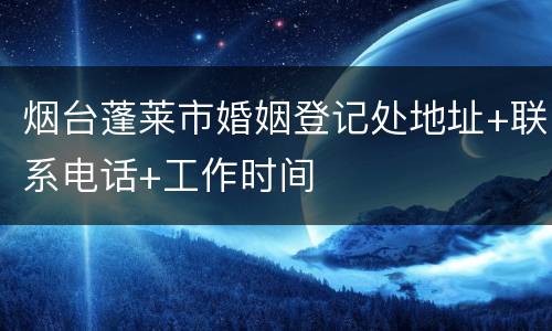 烟台蓬莱市婚姻登记处地址+联系电话+工作时间