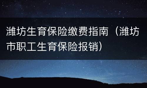 潍坊生育保险缴费指南（潍坊市职工生育保险报销）