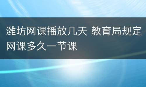 潍坊网课播放几天 教育局规定网课多久一节课