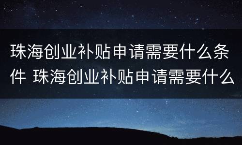 珠海创业补贴申请需要什么条件 珠海创业补贴申请需要什么条件才能申请