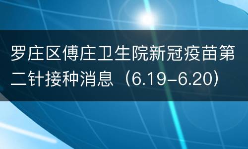 罗庄区傅庄卫生院新冠疫苗第二针接种消息（6.19-6.20）