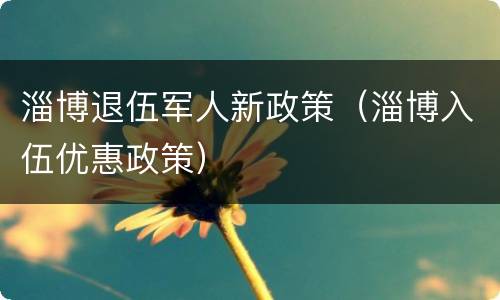 淄博退伍军人新政策（淄博入伍优惠政策）