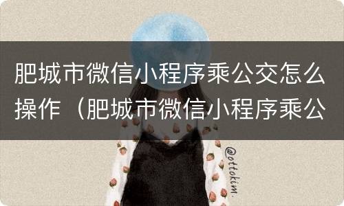 肥城市微信小程序乘公交怎么操作（肥城市微信小程序乘公交怎么操作的）