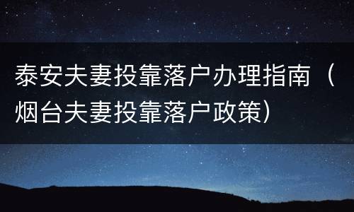 泰安夫妻投靠落户办理指南（烟台夫妻投靠落户政策）