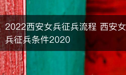 2022西安女兵征兵流程 西安女兵征兵条件2020