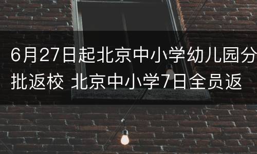 6月27日起北京中小学幼儿园分批返校 北京中小学7日全员返校开学