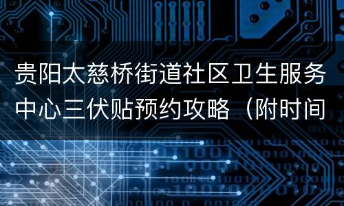 贵阳太慈桥街道社区卫生服务中心三伏贴预约攻略（附时间表）