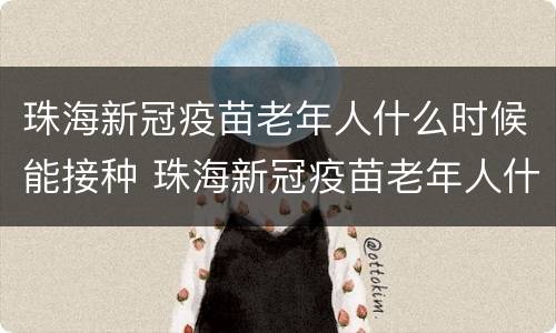 珠海新冠疫苗老年人什么时候能接种 珠海新冠疫苗老年人什么时候能接种呢