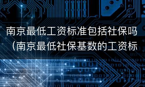 南京最低工资标准包括社保吗（南京最低社保基数的工资标准）