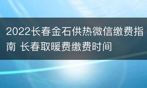2022长春金石供热微信缴费指南 长春取暖费缴费时间