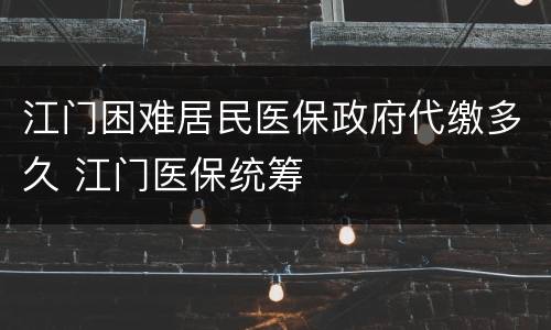 江门困难居民医保政府代缴多久 江门医保统筹
