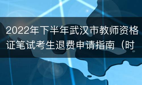 2022年下半年武汉市教师资格证笔试考生退费申请指南（时间+入口）