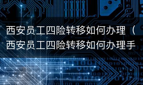 西安员工四险转移如何办理（西安员工四险转移如何办理手续）