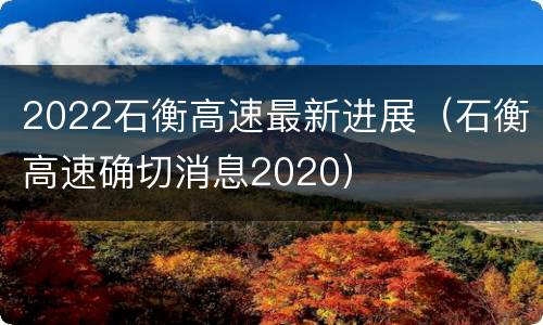 2022石衡高速最新进展（石衡高速确切消息2020）