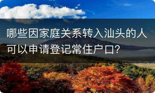 哪些因家庭关系转入汕头的人可以申请登记常住户口？