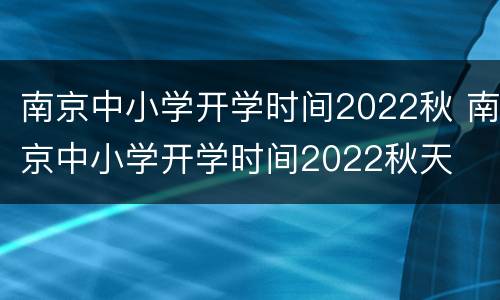 南京中小学开学时间2022秋 南京中小学开学时间2022秋天