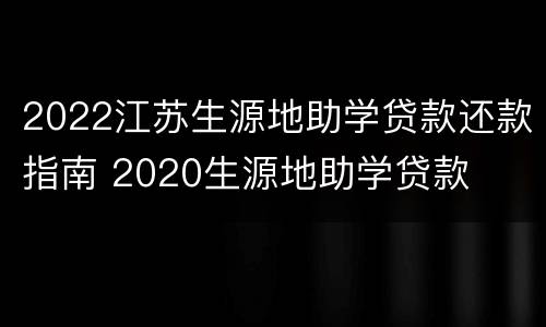 2022江苏生源地助学贷款还款指南 2020生源地助学贷款