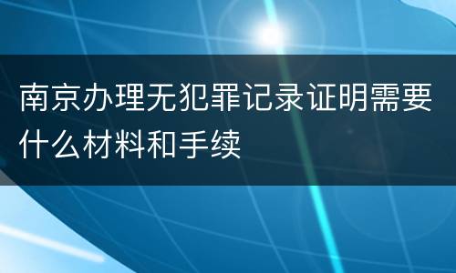 南京办理无犯罪记录证明需要什么材料和手续