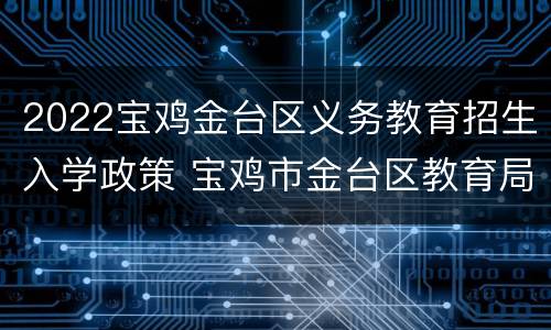 2022宝鸡金台区义务教育招生入学政策 宝鸡市金台区教育局招生办