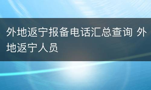 外地返宁报备电话汇总查询 外地返宁人员