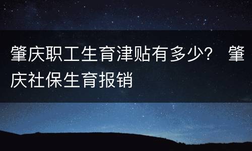 肇庆职工生育津贴有多少？ 肇庆社保生育报销