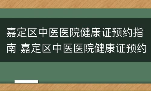 嘉定区中医医院健康证预约指南 嘉定区中医医院健康证预约指南查询