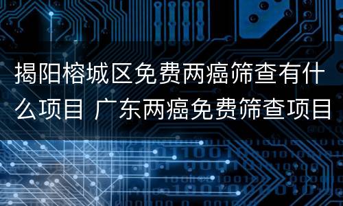 揭阳榕城区免费两癌筛查有什么项目 广东两癌免费筛查项目包括哪些