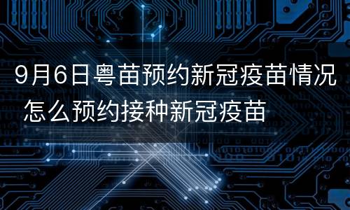9月6日粤苗预约新冠疫苗情况 怎么预约接种新冠疫苗