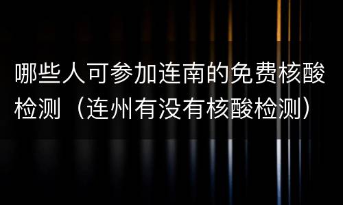 哪些人可参加连南的免费核酸检测（连州有没有核酸检测）