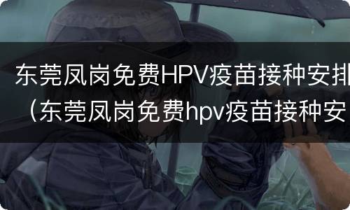 东莞凤岗免费HPV疫苗接种安排（东莞凤岗免费hpv疫苗接种安排时间）