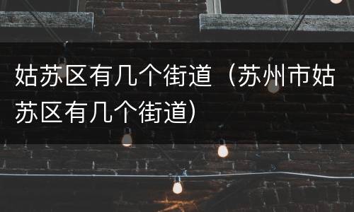 姑苏区有几个街道（苏州市姑苏区有几个街道）