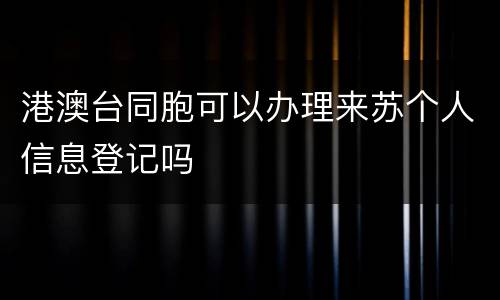 港澳台同胞可以办理来苏个人信息登记吗
