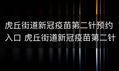虎丘街道新冠疫苗第二针预约入口 虎丘街道新冠疫苗第二针预约入口在哪