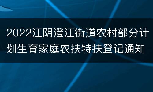 2022江阴澄江街道农村部分计划生育家庭农扶特扶登记通知