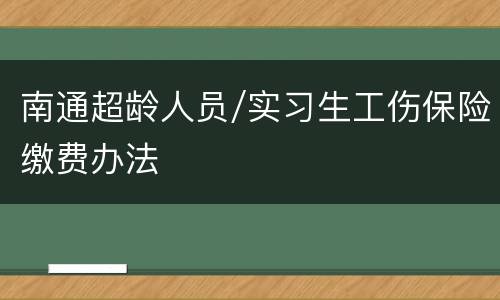 南通超龄人员/实习生工伤保险缴费办法