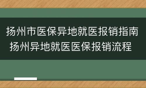 扬州市医保异地就医报销指南 扬州异地就医医保报销流程