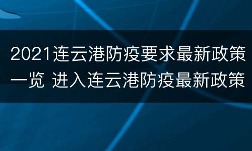 2021连云港防疫要求最新政策一览 进入连云港防疫最新政策