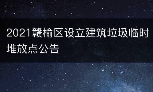 2021赣榆区设立建筑垃圾临时堆放点公告