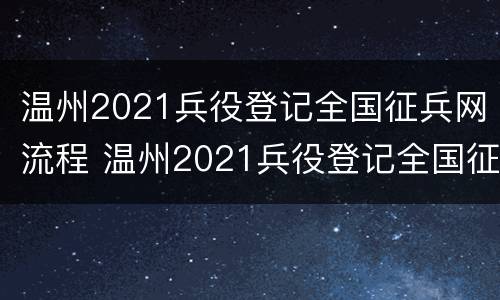 温州2021兵役登记全国征兵网流程 温州2021兵役登记全国征兵网流程及时间