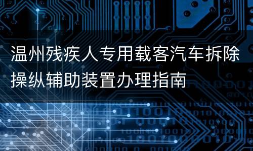 温州残疾人专用载客汽车拆除操纵辅助装置办理指南