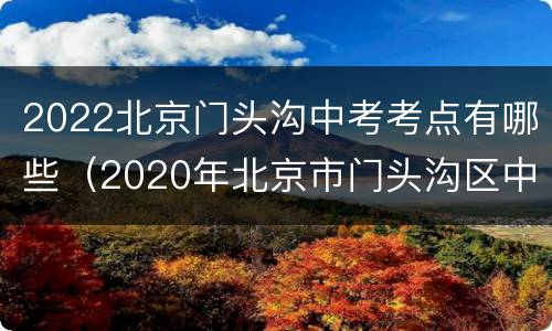 2022北京门头沟中考考点有哪些（2020年北京市门头沟区中考地理一模）