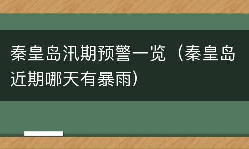 秦皇岛汛期预警一览（秦皇岛近期哪天有暴雨）