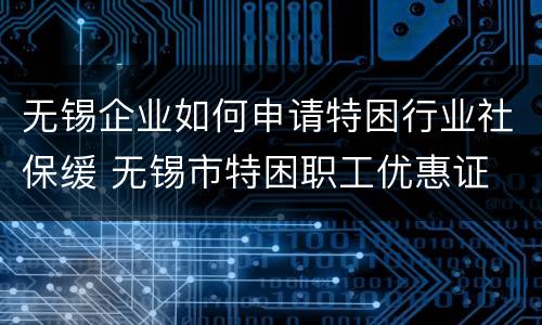 无锡企业如何申请特困行业社保缓 无锡市特困职工优惠证