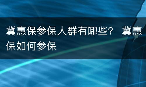 冀惠保参保人群有哪些？ 冀惠保如何参保