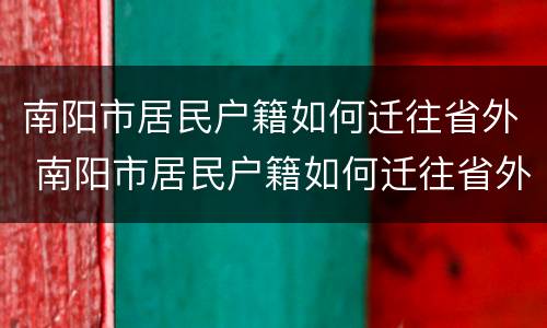 南阳市居民户籍如何迁往省外 南阳市居民户籍如何迁往省外城市