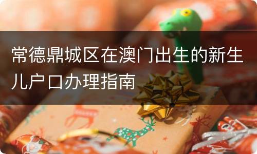 常德鼎城区在澳门出生的新生儿户口办理指南