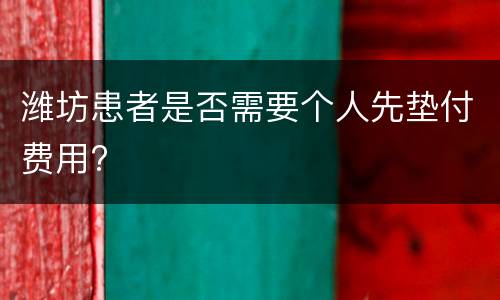 潍坊患者是否需要个人先垫付费用?