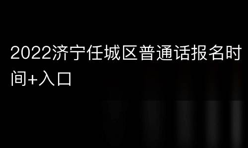 2022济宁任城区普通话报名时间+入口